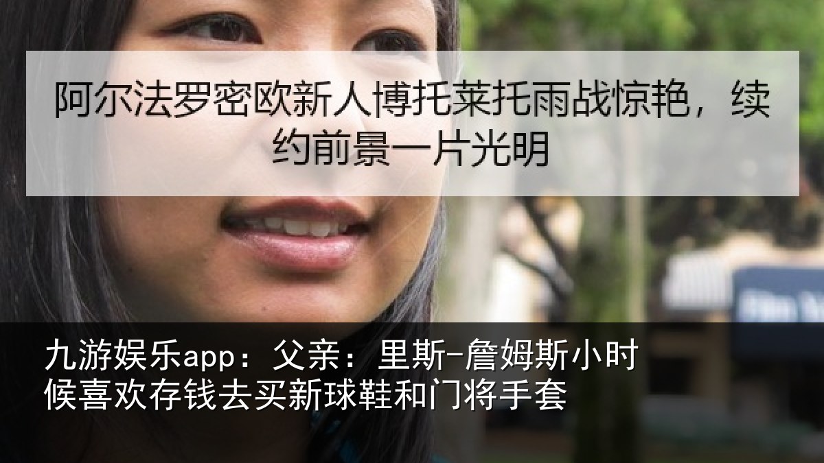 九游娱乐app：父亲：里斯-詹姆斯小时候喜欢存钱去买新球鞋和门将手套