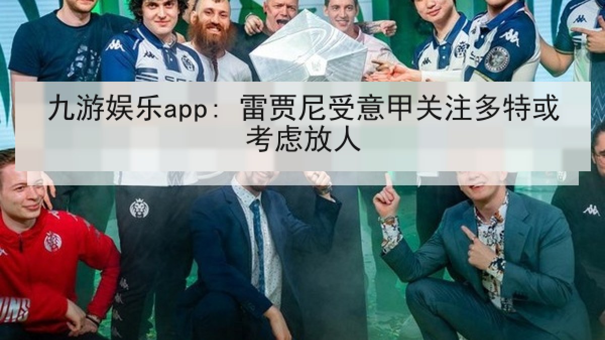 九游娱乐app: 雷贾尼受意甲关注多特或考虑放人