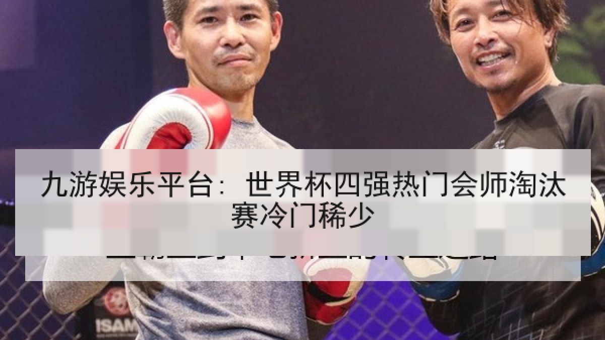 九游娱乐平台: 世界杯四强热门会师淘汰赛冷门稀少