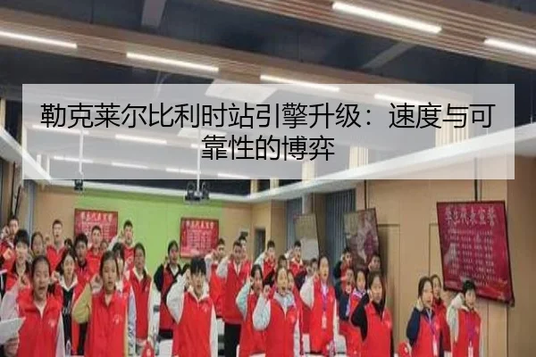 勒克莱尔比利时站引擎升级：速度与可靠性的博弈