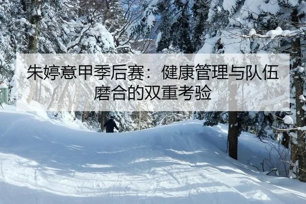 朱婷意甲季后赛：健康管理与队伍磨合的双重考验