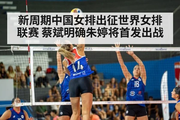 新周期中国女排出征世界女排联赛 蔡斌明确朱婷将首发出战