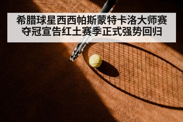 希腊球星西西帕斯蒙特卡洛大师赛夺冠宣告红土赛季正式强势回归