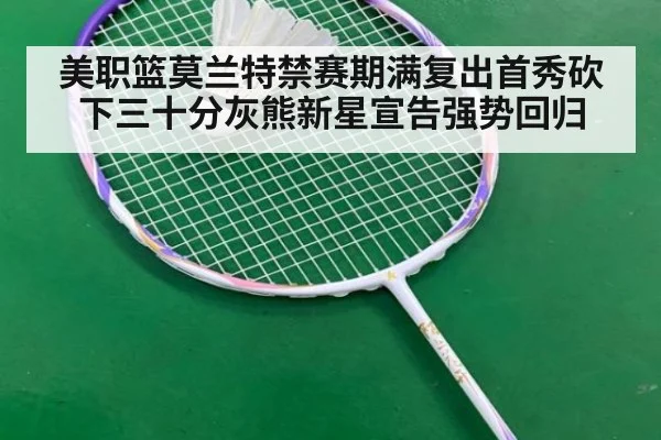 美职篮莫兰特禁赛期满复出首秀砍下三十分灰熊新星宣告强势回归