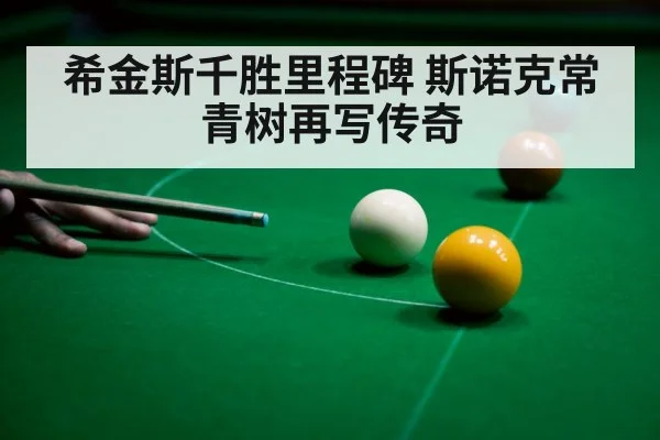 希金斯千胜里程碑 斯诺克常青树再写传奇