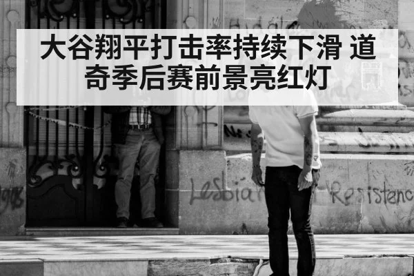 大谷翔平打击率持续下滑 道奇季后赛前景亮红灯