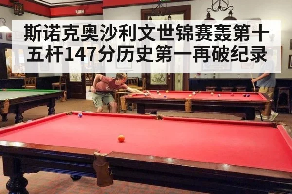 斯诺克奥沙利文世锦赛轰第十五杆147分历史第一再破纪录