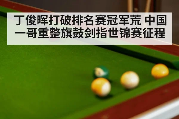 丁俊晖打破排名赛冠军荒 中国一哥重整旗鼓剑指世锦赛征程