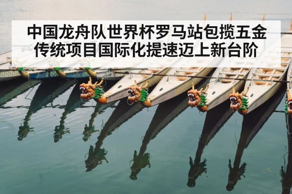 中国龙舟队世界杯罗马站包揽五金 传统项目国际化提速迈上新台阶