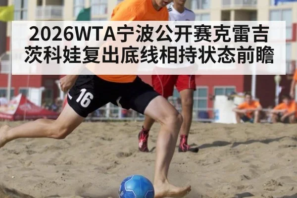2026WTA宁波公开赛克雷吉茨科娃复出底线相持状态前瞻